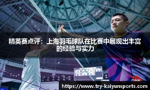 精英赛点评：上海羽毛球队在比赛中展现出丰富的经验与实力