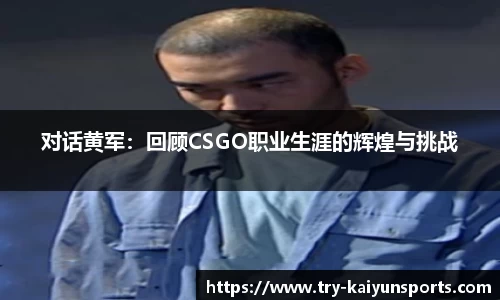 对话黄军：回顾CSGO职业生涯的辉煌与挑战