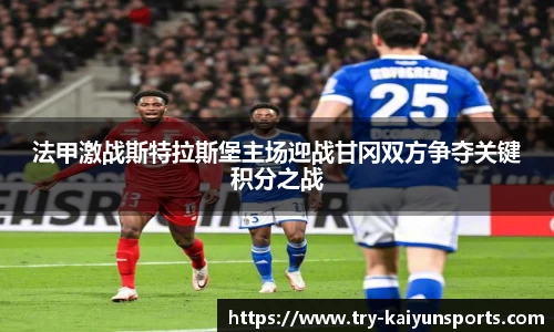 法甲激战斯特拉斯堡主场迎战甘冈双方争夺关键积分之战
