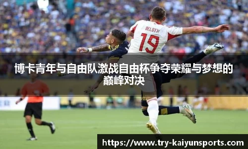 博卡青年与自由队激战自由杯争夺荣耀与梦想的巅峰对决