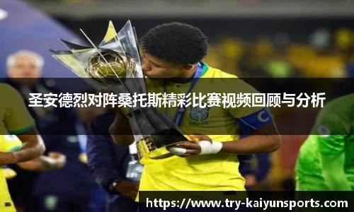 圣安德烈对阵桑托斯精彩比赛视频回顾与分析